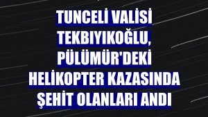 Tunceli Valisi Tekbıyıkoğlu, Pülümür'deki helikopter kazasında şehit olanları andı