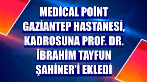 Medical Point Gaziantep Hastanesi, kadrosuna Prof. Dr. İbrahim Tayfun Şahiner'i ekledi