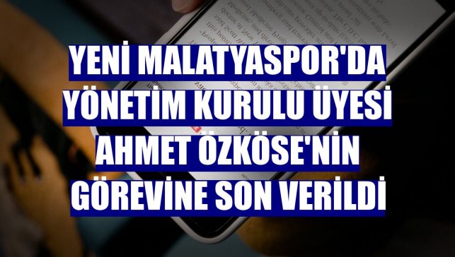 Yeni Malatyaspor'da yönetim kurulu üyesi Ahmet Özköse'nin görevine son verildi