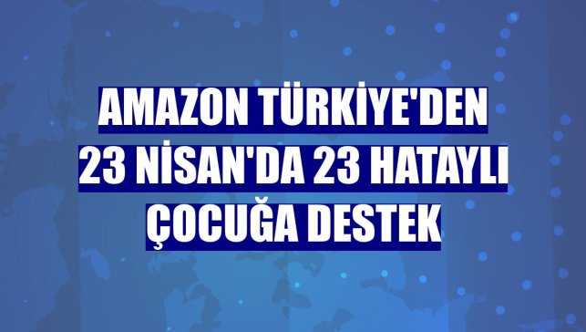 Amazon Türkiye'den 23 Nisan'da 23 Hataylı çocuğa destek