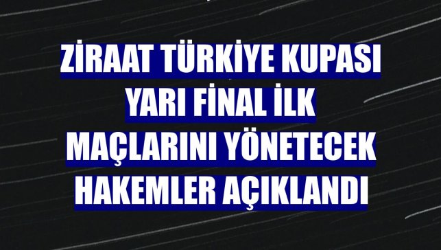 Ziraat Türkiye Kupası yarı final ilk maçlarını yönetecek hakemler açıklandı