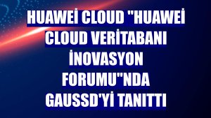 Huawei Cloud 'Huawei Cloud Veritabanı İnovasyon Forumu'nda GaussD'yi tanıttı