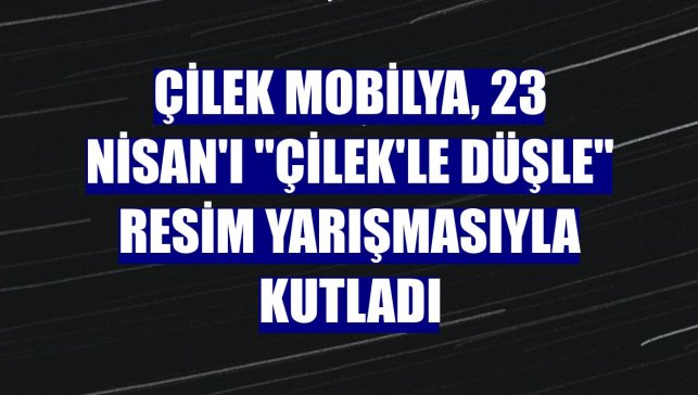Çilek Mobilya, 23 Nisan'ı "Çilek'le Düşle" resim yarışmasıyla kutladı