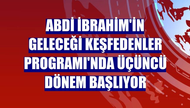 Abdi İbrahim'in Geleceği Keşfedenler Programı'nda üçüncü dönem başlıyor