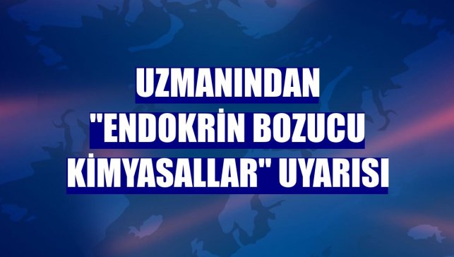 Uzmanından "endokrin bozucu kimyasallar" uyarısı