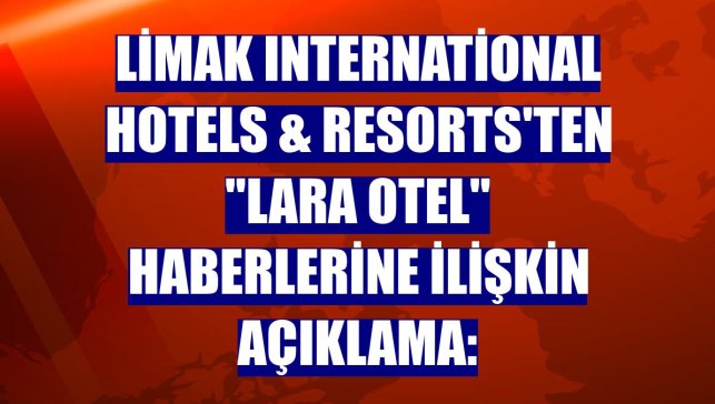 Limak International Hotels & Resorts'ten "Lara Otel" haberlerine ilişkin açıklama: