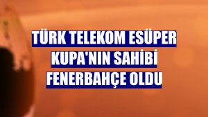 Türk Telekom eSüper Kupa'nın sahibi Fenerbahçe oldu