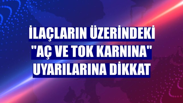 İlaçların üzerindeki "aç ve tok karnına" uyarılarına dikkat