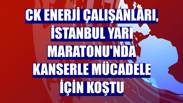 CK Enerji çalışanları, İstanbul Yarı Maratonu'nda kanserle mücadele için koştu
