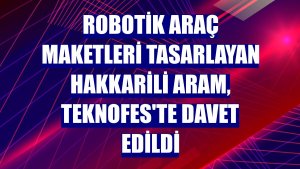 Robotik araç maketleri tasarlayan Hakkarili Aram, TEKNOFES'te davet edildi