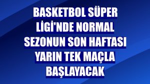 Basketbol Süper Ligi'nde normal sezonun son haftası yarın tek maçla başlayacak