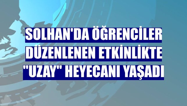 Solhan'da öğrenciler düzenlenen etkinlikte "uzay" heyecanı yaşadı