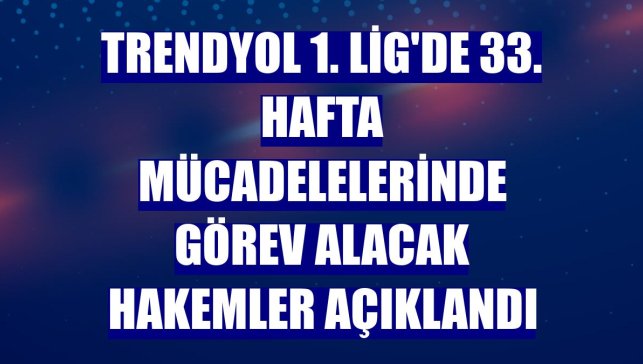 Trendyol 1. Lig'de 33. hafta mücadelelerinde görev alacak hakemler açıklandı