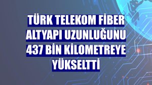 Türk Telekom fiber altyapı uzunluğunu 437 bin kilometreye yükseltti