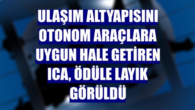 Ulaşım altyapısını otonom araçlara uygun hale getiren ICA, ödüle layık görüldü