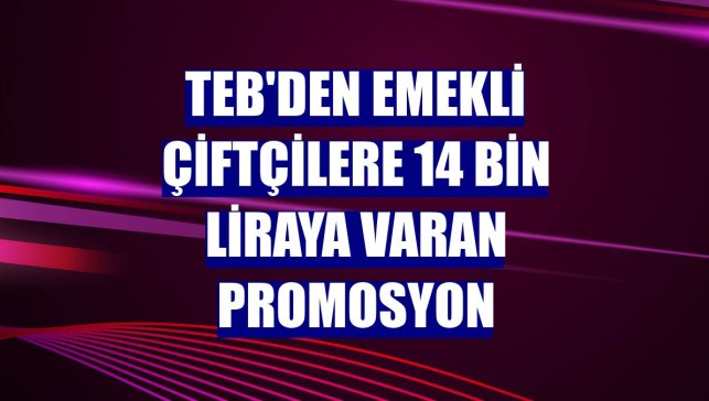 TEB'den emekli çiftçilere 14 bin liraya varan promosyon