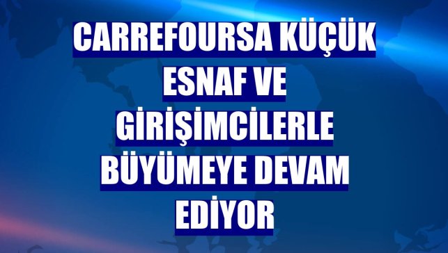 CarrefourSA küçük esnaf ve girişimcilerle büyümeye devam ediyor