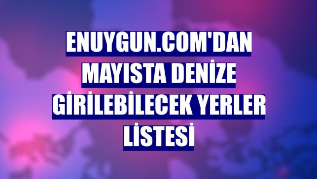 Enuygun.com'dan mayısta denize girilebilecek yerler listesi