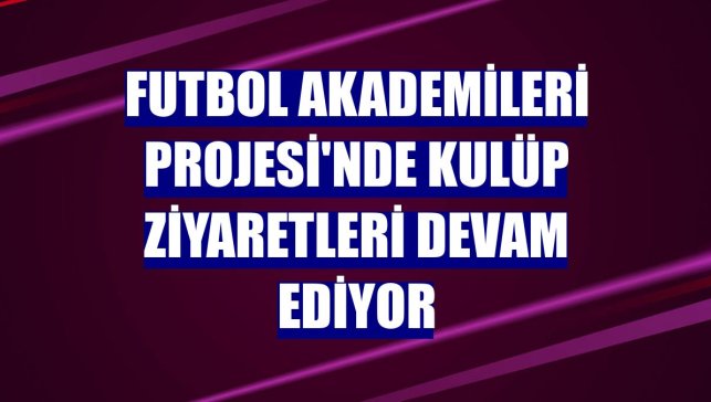 Futbol Akademileri Projesi'nde kulüp ziyaretleri devam ediyor