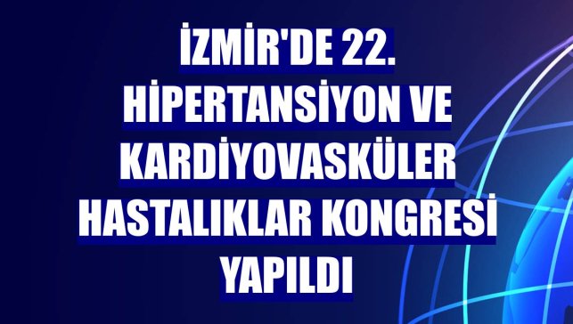 İzmir'de 22. Hipertansiyon ve Kardiyovasküler Hastalıklar Kongresi yapıldı