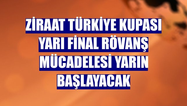 Ziraat Türkiye Kupası yarı final rövanş mücadelesi yarın başlayacak