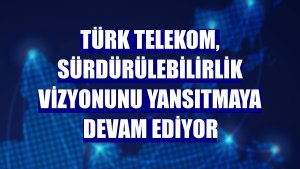 Türk Telekom, sürdürülebilirlik vizyonunu yansıtmaya devam ediyor