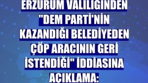 Erzurum Valiliğinden 'DEM Parti'nin kazandığı belediyeden çöp aracının geri istendiği' iddiasına açıklama: