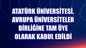 Atatürk Üniversitesi, Avrupa Üniversiteler Birliğine tam üye olarak kabul edildi