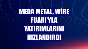 Mega Metal, Wire Fuarı'yla yatırımlarını hızlandırdı