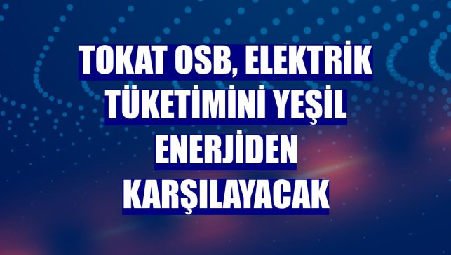 Tokat OSB, elektrik tüketimini yeşil enerjiden karşılayacak