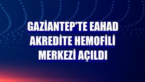 Gaziantep'te EAHAD Akredite Hemofili Merkezi açıldı