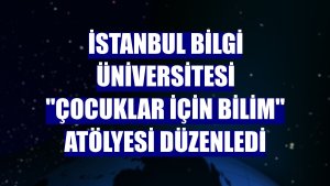İstanbul Bilgi Üniversitesi 'Çocuklar için Bilim' atölyesi düzenledi