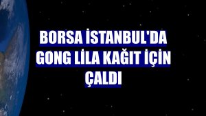 Borsa İstanbul'da gong Lila Kağıt için çaldı