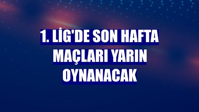 1. Lig'de son hafta maçları yarın oynanacak