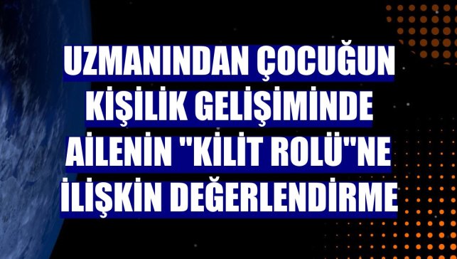Uzmanından çocuğun kişilik gelişiminde ailenin "kilit rolü"ne ilişkin değerlendirme
