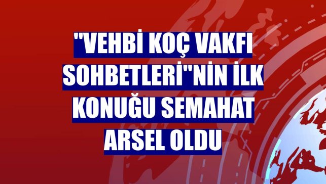 "Vehbi Koç Vakfı Sohbetleri"nin ilk konuğu Semahat Arsel oldu