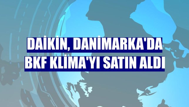 Daikin, Danimarka'da BKF Klima'yı satın aldı