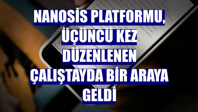 NANOSİS Platformu, üçüncü kez düzenlenen çalıştayda bir araya geldi