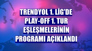 Trendyol 1. Lig'de play-off 1. tur eşleşmelerinin programı açıklandı
