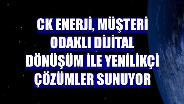 CK Enerji, müşteri odaklı dijital dönüşüm ile yenilikçi çözümler sunuyor