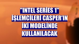 'Intel Series 1' işlemcileri Casper'ın iki modelinde kullanılacak