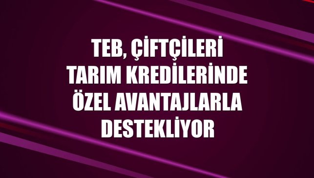 TEB, çiftçileri tarım kredilerinde özel avantajlarla destekliyor