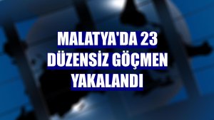 Malatya'da 23 düzensiz göçmen yakalandı