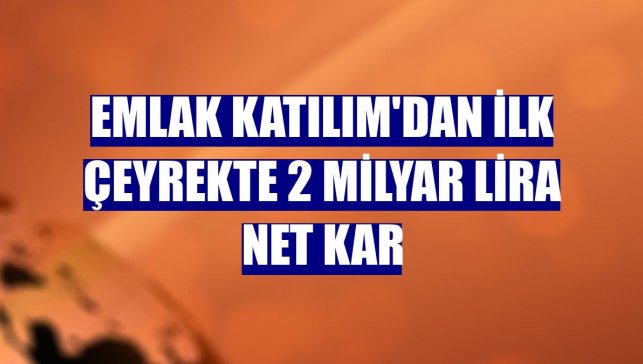 Emlak Katılım'dan ilk çeyrekte 2 milyar lira net kar