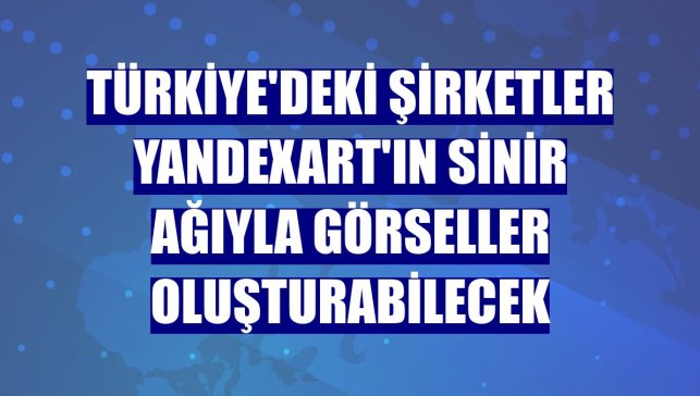 Türkiye'deki şirketler YandexART'ın sinir ağıyla görseller oluşturabilecek