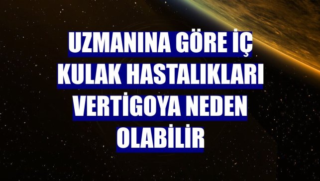 Uzmanına göre iç kulak hastalıkları vertigoya neden olabilir