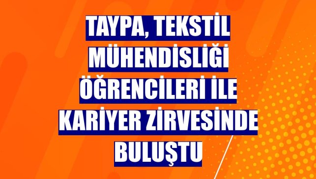 Taypa, tekstil mühendisliği öğrencileri ile kariyer zirvesinde buluştu