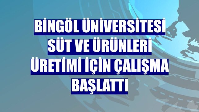 Bingöl Üniversitesi süt ve ürünleri üretimi için çalışma başlattı