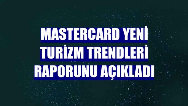 Mastercard yeni turizm trendleri raporunu açıkladı