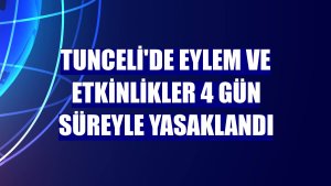 Tunceli'de eylem ve etkinlikler 4 gün süreyle yasaklandı